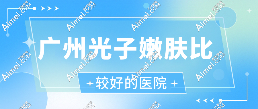 广州光子嫩肤比较好的医院aimei.com 广州光子嫩肤比较好的医院aimei.com