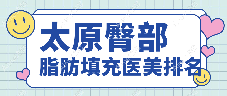 太原臀部脂肪填充哪家强？权威医院排名及价格表全解密