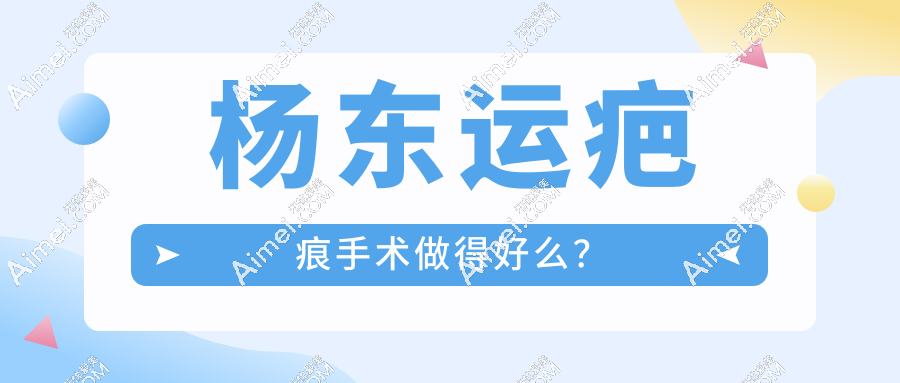 杨东运疤痕手术做得好么？lbd减张缝合技术加持，术后更平整