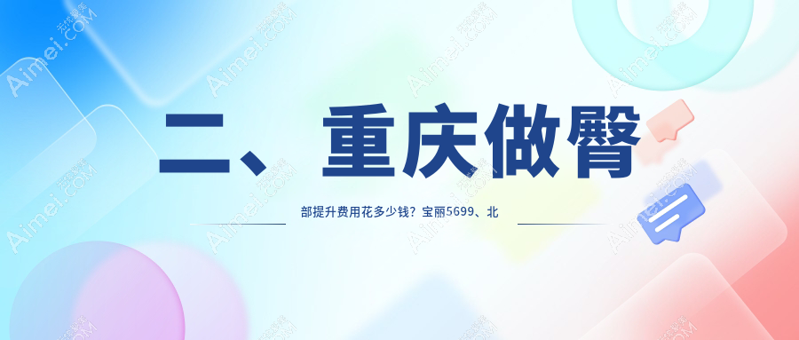 二、重庆做臀部提升费用花多少钱？宝丽5699、北部宽仁4259、华美紫馨4958