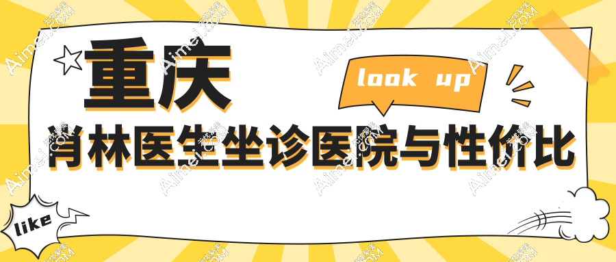 重庆肖林医生坐诊医院与性价比