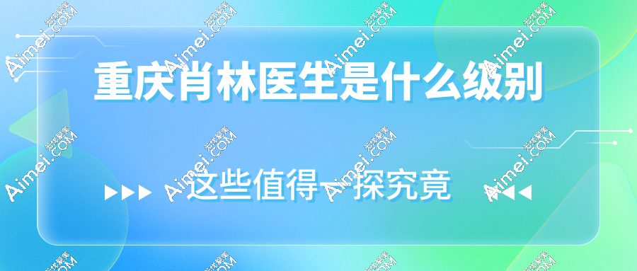 重庆肖林医生是什么级别?磨骨/正颌手术大神!国内排名前5,成功手术实例超多