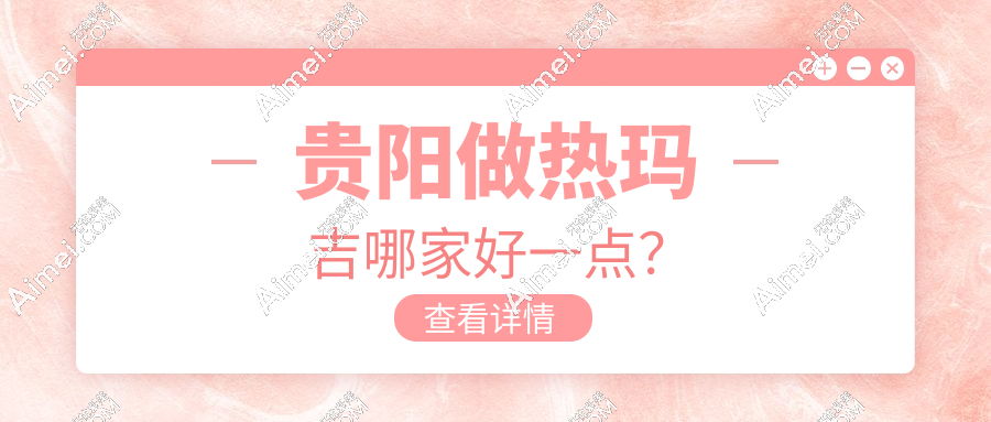 贵阳做热玛吉哪家好一点?推荐8家医院热玛吉认证正规机构,口碑佳!