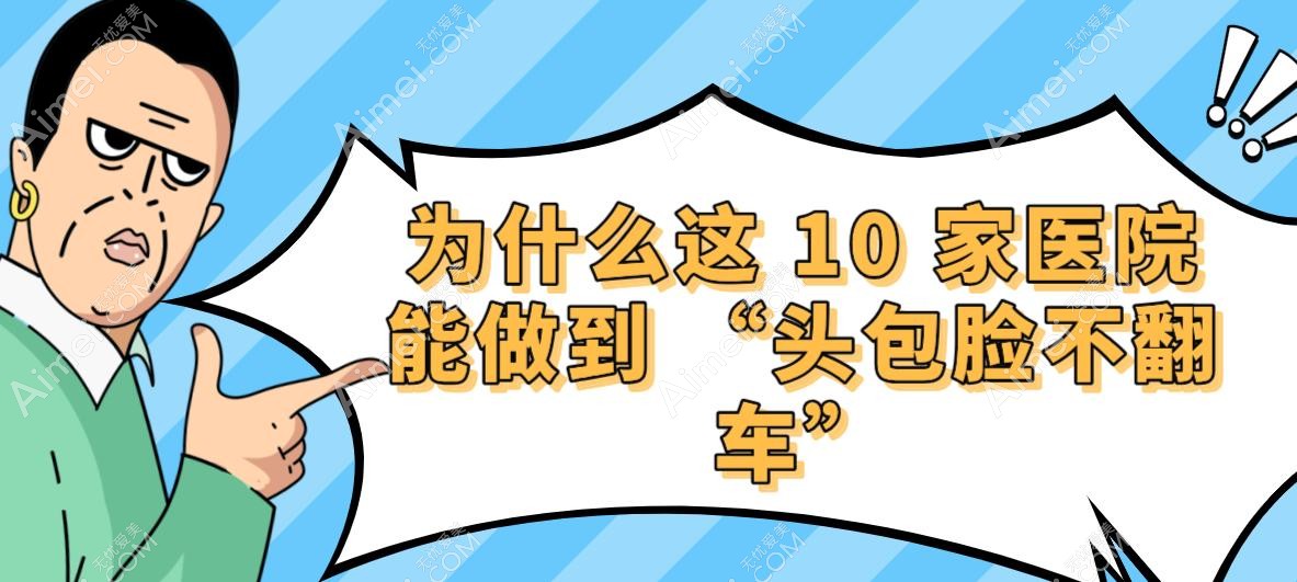 为什么这 10 家医院能做到 “头包脸不翻车” 为什么这 10 家医院能做到 “头包脸不翻车”