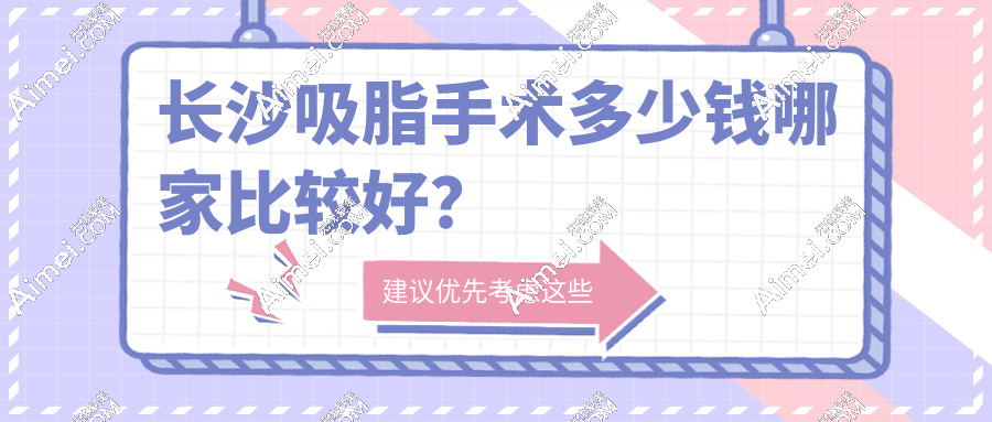 长沙吸脂手术多少钱哪家比较好?从4500-19800元起,6位明星医生+6家医院真实病例揭秘！