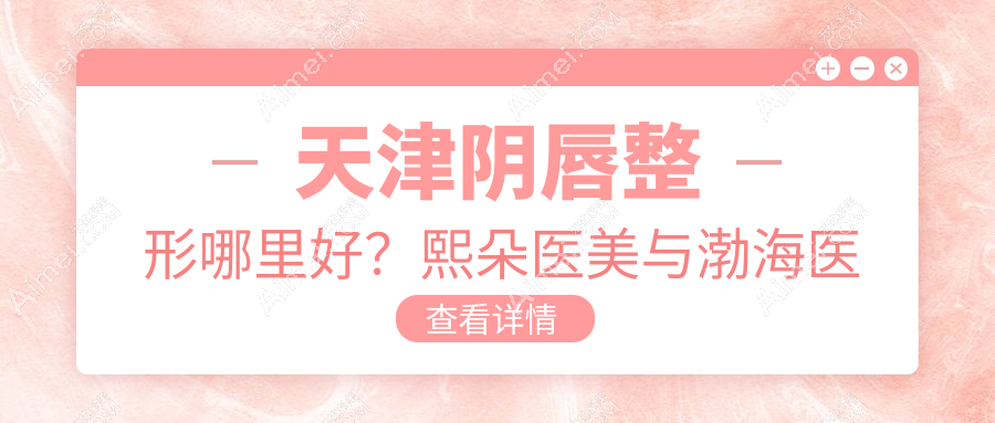 天津阴唇整形哪里好？熙朵医美与渤海医院疤痕科收费标准大揭秘