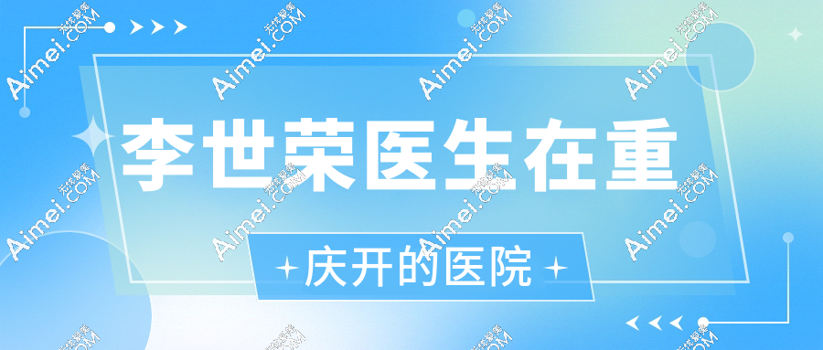 李世荣医生在重庆开的医院叫星荣整形,周一至周五坐诊,挂号攻略速存