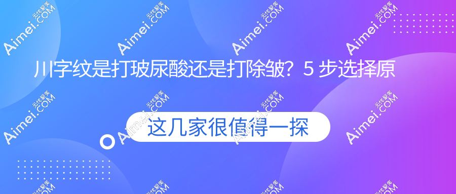 川字纹是打玻尿酸还是打除皱?5 步选择原则
