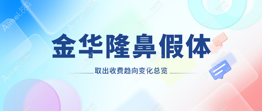 金华隆鼻假体取出收费趋向变化总览