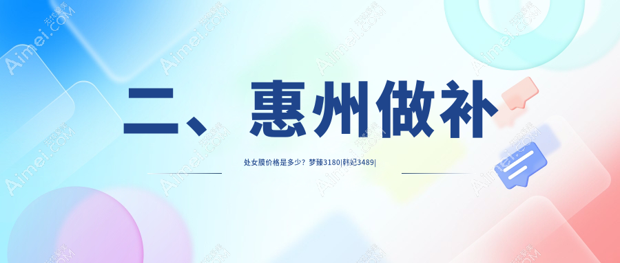 二、惠州做补处女膜价格是多少?梦臻3180|韩妃3489|时光3258
