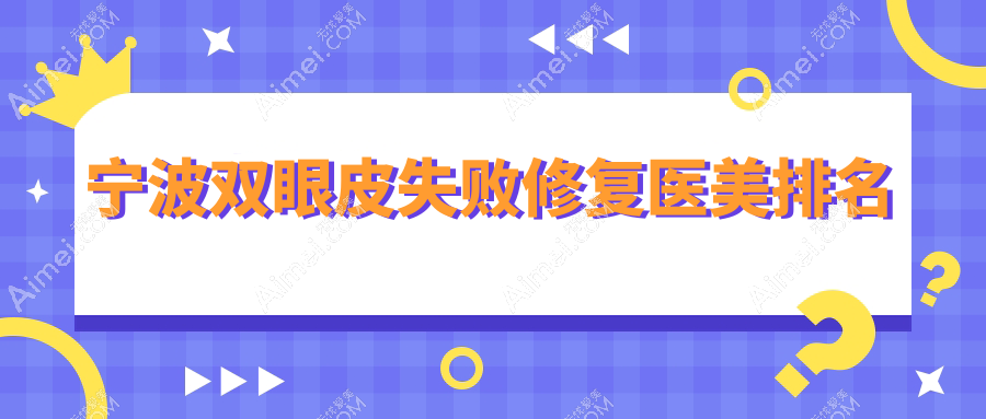 宁波双眼皮失败修复优选前10家医美医院大盘点，价格表与医院地址全公开