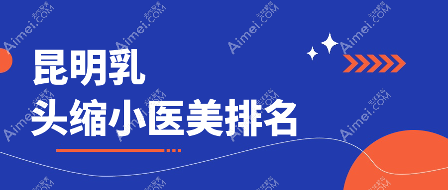 昆明乳头缩小哪家强？精选医院全攻略+最新价格表&地址一览