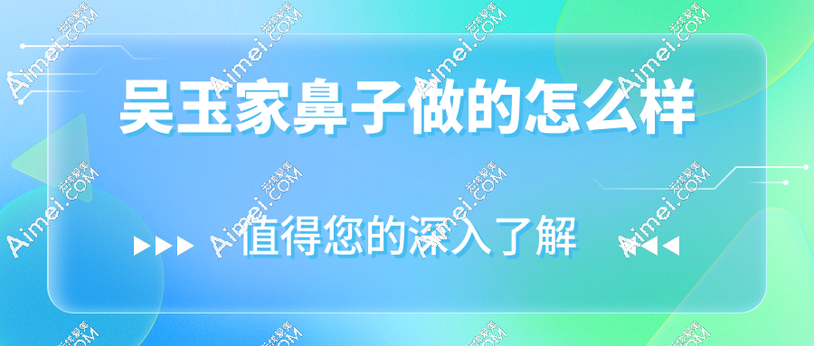 吴玉家鼻子做的怎么样?隆鼻/鼻综合/鼻修复技术一绝,口碑好,实例多无翻车