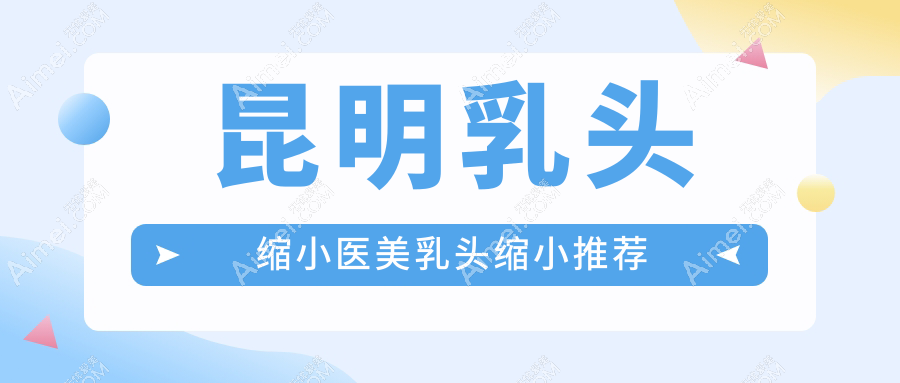 昆明乳头缩小医美乳头缩小推荐