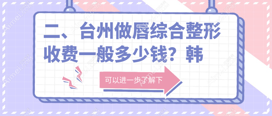 二、台州做唇综合整形收费一般多少钱？韩辰3468/博仕2798/艺星3068