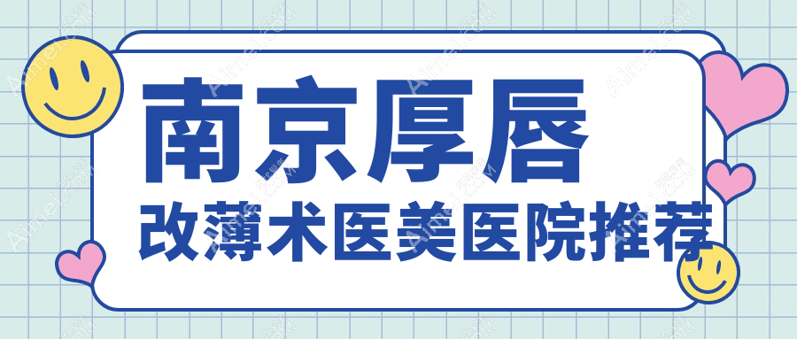 南京厚唇改薄术价格大揭秘，多家医院地址一手掌握，美丽不迷路