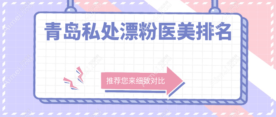 青岛私处漂粉医美哪家强？精选医院及价格表全解析