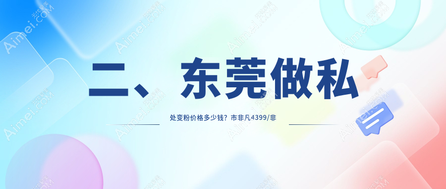 二、东莞做私处变粉价格多少钱？市非凡4399/非凡4699/诺伊医疗4458