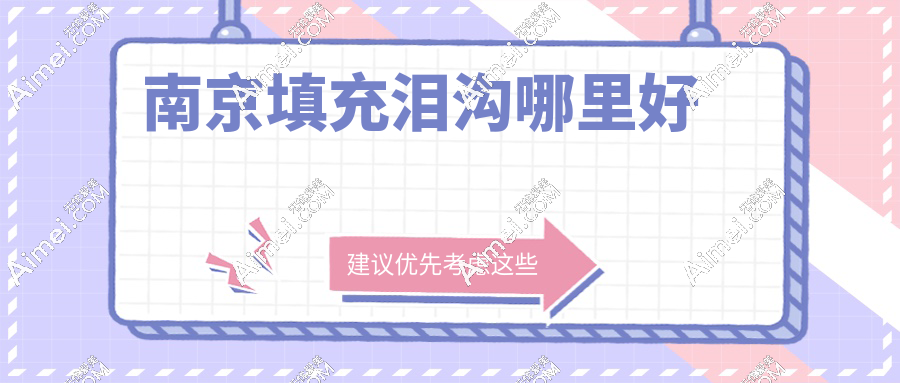 南京填充泪沟哪里好？6家技术派医院+7位口碑医生测评，技术控必看！