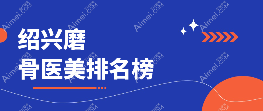 绍兴磨骨整形哪家强？前五医院大盘点及磨骨价格表全揭秘