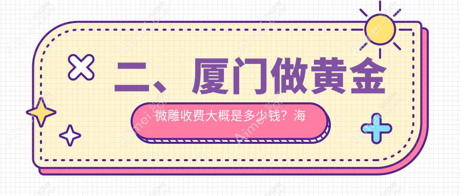 二、厦门做黄金微雕收费大概是多少钱？海峡5058|华美4890|华美医容5299