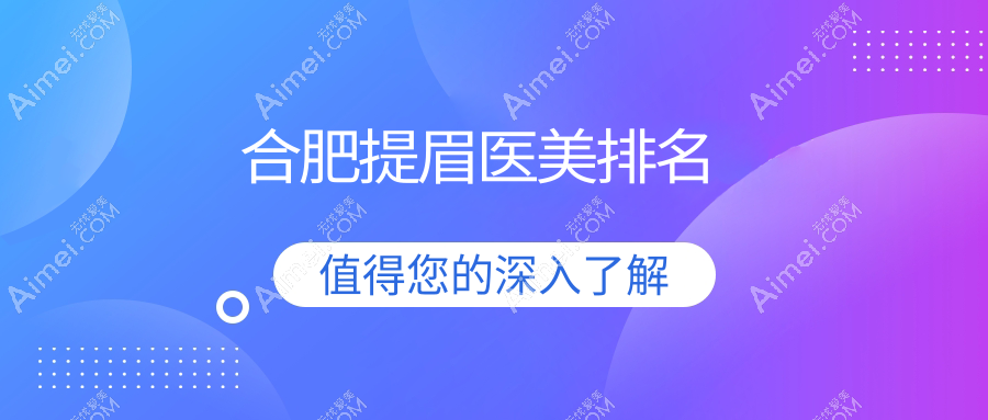 合肥提眉哪家强？这10家医美医院帮你眉目传神，颜值飙升！
