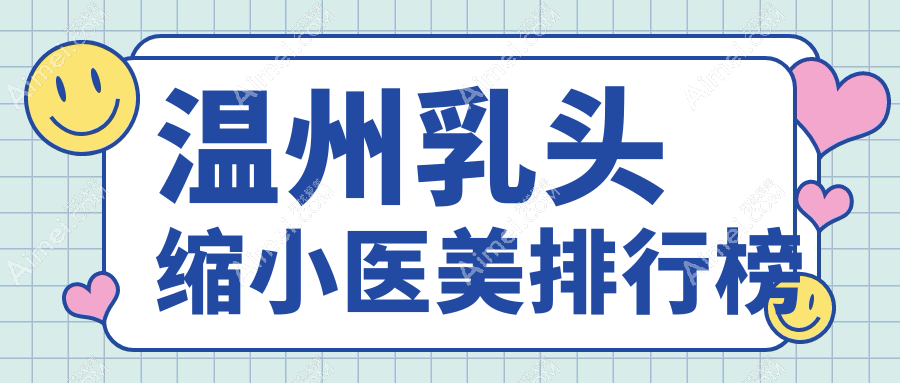 温州乳头缩小权威推荐TOP10，揭秘医院地址与价格表一手资料