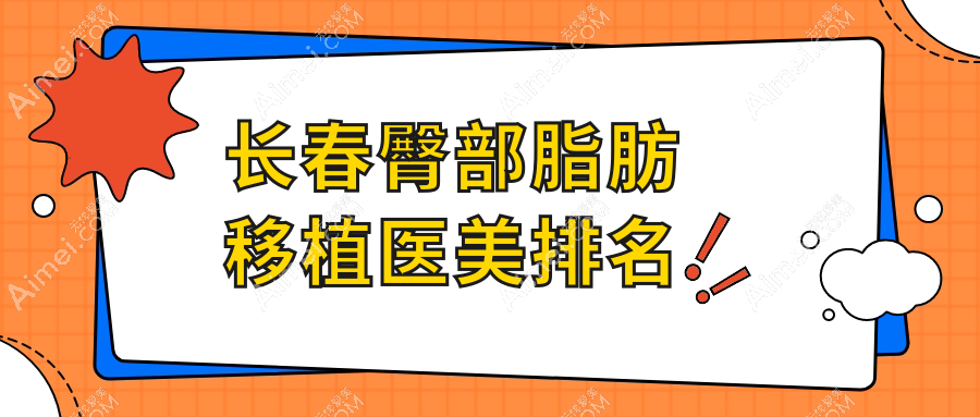 长春市臀部脂肪移植哪家强？艾尔莎、麦西美嘉、中妍等十家医美机构排名全解析