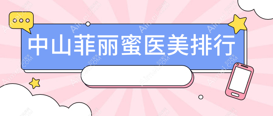 中山菲丽蜜医美哪家强？韩妃、爱思特、曙光、德美馨、惟美、爱汇星、美南华、禾佳门诊全面解析