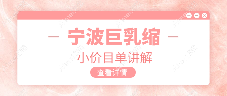 宁波巨乳缩小哪家强？建国、童颜依美、鄞悦纤姿、美仁、雅韩宁悦、尚丽、薇琳、卓美、整形外科、海曙壹壹价格大公开，帮你轻松找到性价比之选！