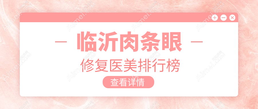 临沂肉条眼修复哪家强？山东临沂兰山爱美医疗美容门诊部VS临沂微整美容医院，兰山区铂菲克银雀苑美容生活馆实力解析