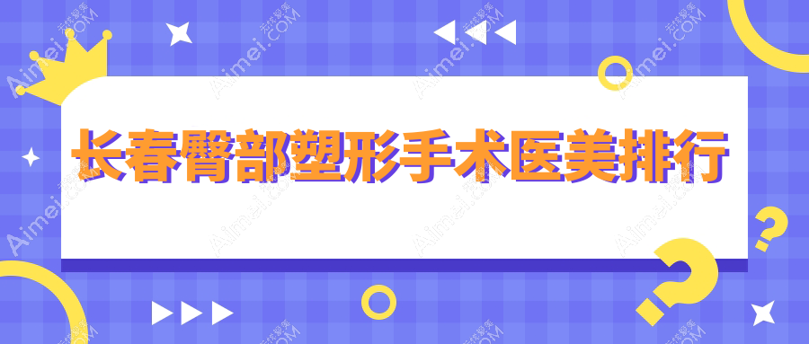 长春臀部塑形手术哪家强？八大医院排名大公开，8000元起享完美曲线