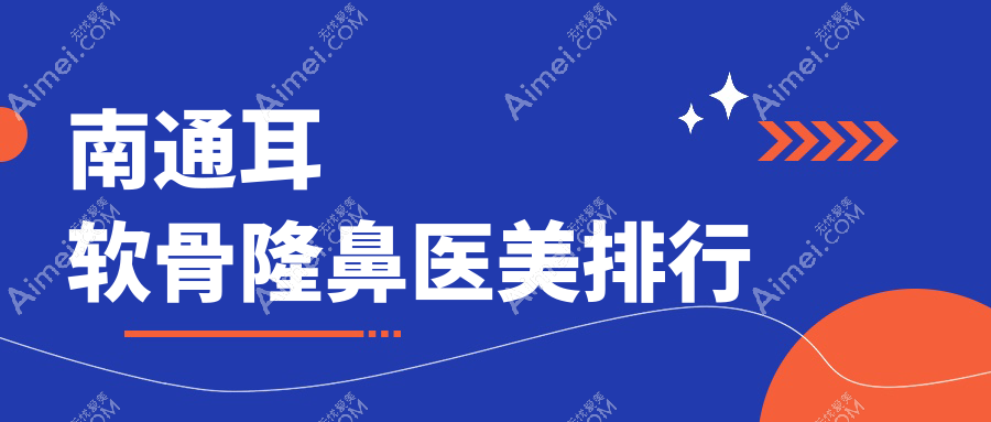 南通耳软骨隆鼻哪家强？伯思立、椿树上、俪人连天美、康美、维多利亚、友谊整形等医院大比拼