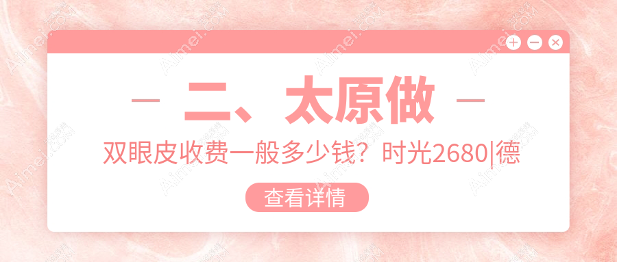 二、太原做双眼皮收费一般多少钱？时光2680|德艺2588|丽都摩登3150