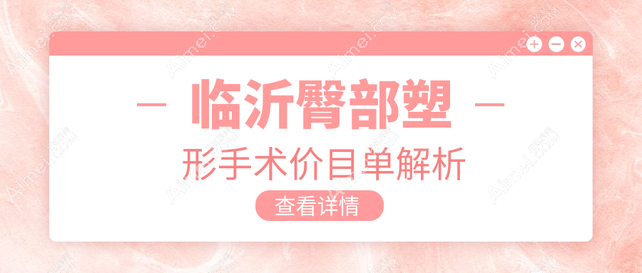 临沂臀部塑形手术权威解析：8000元打造完美曲线，5000元臀部提升效果显著推荐