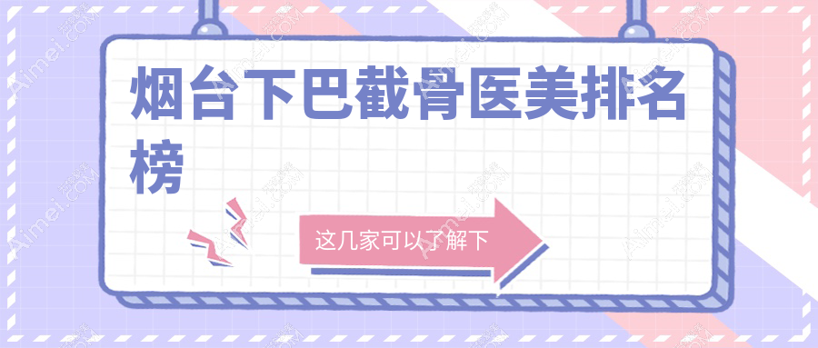 烟台下巴截骨医美哪家强？排名TOP医院全解析，20000元打造完美下巴不是梦