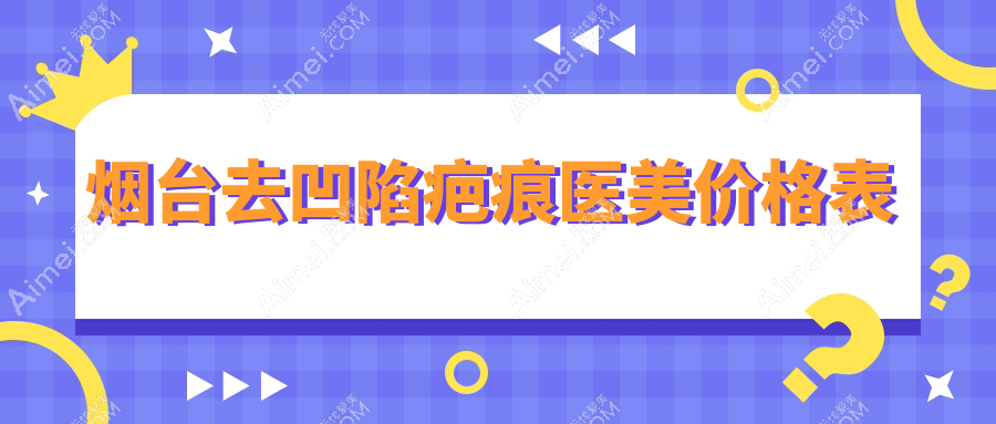 烟台去凹陷疤痕医美价格表