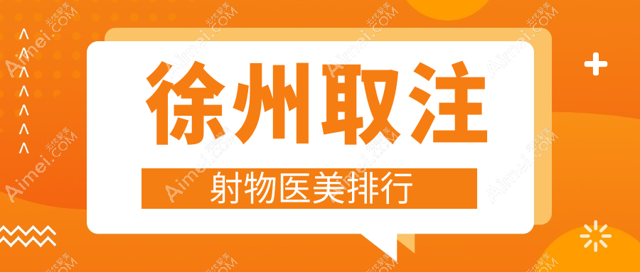 徐州取注射物医美哪家强？玖美、时光、心源领衔十家医院排名大揭秘