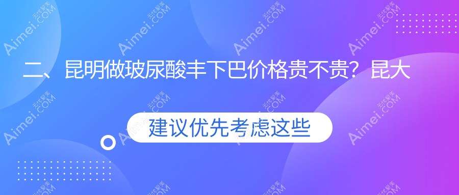 二、昆明做玻尿酸丰下巴价格贵不贵?昆大疤痕医院3069/丽美丽莎2998/延安杰西艾3559