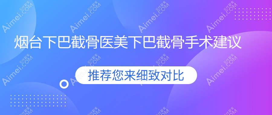 烟台下巴截骨医美下巴截骨手术建议