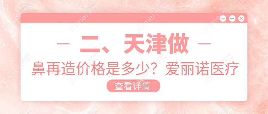 二、天津做鼻再造价格是多少？爱丽诺医疗美容101658|联合丽格117599|熙朵90988