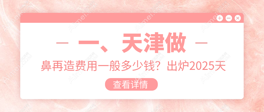 天津鼻再造权威解析：费用明细与医院地址全掌握