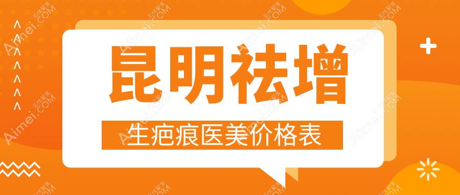昆明祛增生疤痕医美价格表