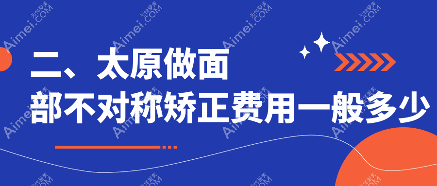 二、太原做面部不对称矫正费用一般多少钱？时光28490|军大31560|欧美莲30150
