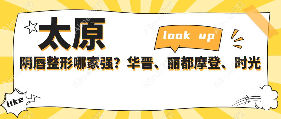 太原阴唇整形哪家强？华晋、丽都摩登、时光整形等10大医院价格大公开，让你美丽又安心