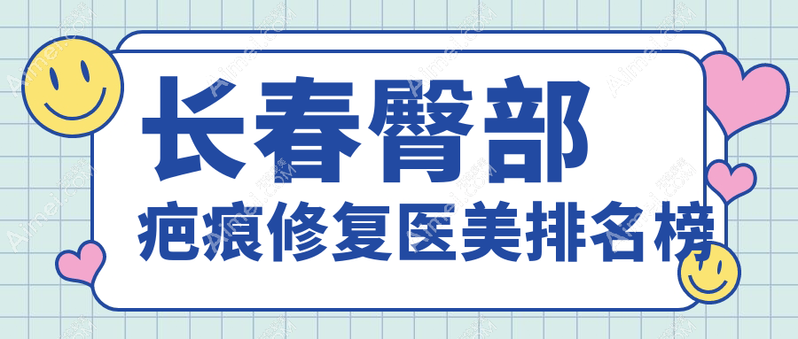 长春十大臀部疤痕修复医美机构推荐，揭秘价格表让你一目了然