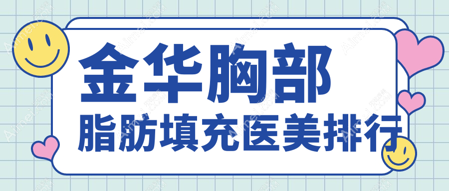 金华胸部脂肪填充哪家强？全面解析医院排名及价格表助你决策