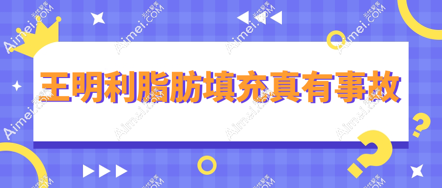 王明利脂肪填充真有事故?真相：脂肪丰胸/面部饱满自然、高存活率才是常态！