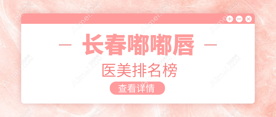 长春嘟嘟唇医美哪家强？热门医院排名全解析+最新价格表与地址大公开