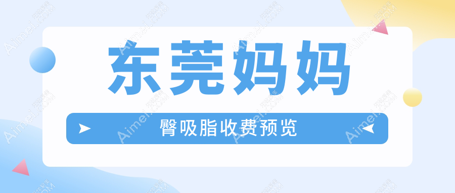东莞妈妈臀吸脂哪家强？艺琳国际、缔美、韩美等十大美容医院价格全解析